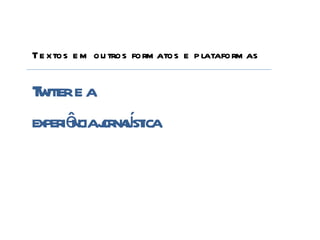 Te xtos e m ou tros form atos e p lataform as


T iter e a
 wt
experiê j lst
       ncia ornaí ica
 