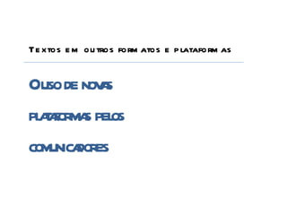 Te xtos e m ou tros form atos e p lataform as


Ouso de novs
           a
pl t f s pel
  aaorma os
comunica
       dores
 