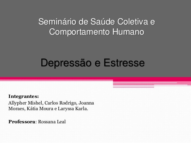 Seminário de Saúde Coletiva e 
Comportamento Humano 
Depressão e Estresse 
Integrantes: 
Allypher Mishel, Carlos Rodrigo, ...