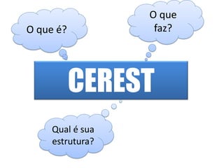 O que
O que é?           faz?




           CEREST
     Qual é sua
     estrutura?
 