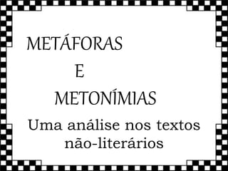 METÁFORAS
E
METONÍMIAS
Uma análise nos textos
não-literários
 