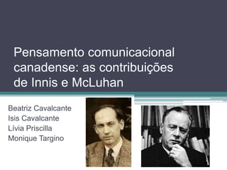 Pensamento comunicacional
 canadense: as contribuições
 de Innis e McLuhan
Beatriz Cavalcante
Isis Cavalcante
Lívia Priscilla
Monique Targino
 