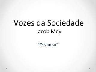 Vozes da Sociedade
Jacob Mey
“Discurso”

 