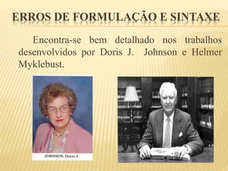 ERROS DE FORMULAÇÃO E SINTAXE 
Encontra-se bem detalhado nos trabalhos 
desenvolvidos por Doris J. Johnson e Helmer 
Myklebust. 
 