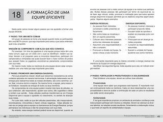 pequenos grupospequenos grupos
Temas para Reuniões de Coordenadores e LíderesTemas para Reuniões de Coordenadores e Líderes
48 49
18 A FORMAÇÃO DE UMA
EQUIPE EFICIENTE
Nesta parte vamos revisar alguns passos que nos ajudarão a formar uma
equipe eficiente.
1º PASSO: TER UMA META COMUM
Um grupo de pessoas se torna uma equipe quando todos os participantes
têm uma META comum, que seja importante para todos e que todos entendam
qual é seu propósito.
NINGUÉM SE COMPROMETE COM ALGO QUE NÃO CONHECE.
Por exemplo: Um time de jogadores é uma equipe porque todos têm uma
meta comum: jogar por um clube com o qual se identificam, vestem sua ca-
misa, treinam e se preparam para os encontros desportivos, participam em
campeonatos e olimpíadas nas quais buscam fazer o maior número de pontos
que possam.Todos os jogadores encontram-se plenamente comprometidos
com sua meta.
Do mesmo modo, todos os membros de uma equipe devem estar compro-
metidos com uma meta que seja importante para todos.
2º PASSO: PROMOVER UMA ENERGIA SAUDÁVEL
Para que possamos crescer, desde que nascemos necessitamos de certos
cuidados aplicados de maneira harmoniosa. A alimentação balanceada nos dá
energia para realizarmos todas as nossas atividades, tais como caminhar, cor-
rer, falar, inclusive dormir e respirar. Da mesma forma, a equipe, para crescer e
se fortalecer, necessita da energia de todos os seus membros.
Os componentes de uma equipe podem mostrar dois tipos de atitudes: os
que colaboram, são responsáveis, ajudam aos outros, dão sugestões e idéias
e emitem sua opinião. Estas atitudes positivas transformam-se em Energia
Disponível para a equipe e ajudarão no crescimento, no sentido de alcançar
suas metas.
Por outro lado, estão os que têm atitudes pessimistas, são irresponsáveis,
reivindicadores, introvertidos e fazem críticas negativas. Estas atitudes tor-
nam-se um perigo para a equipe e a chamaremos de Energia Residual, porque
permanece nos indivíduos e não há compromisso com sua meta.
No entanto, essa energia residual poderá tornar-se disponível, quando se
envolve as pessoas com a meta comum da equipe e se motiva sua participa-
ção. Muitas dessas pessoas não participam por temor de equivocar-se, ou
de fazer algo ridículo: então, promover a motivação para que todos aportem
energia disponível à equipe, permitirá que os objetivos conjuntos sejam alcan-
çados. Vejamos alguns exemplos:
	 É uma tarefa importante para os líderes converter a energia residual dos
membros da Equipe em energia disponível.
Identificar nas seguintes figuras, todas aquelas que a seu ver indicam ener-
gia residual.
3º PASSO: FORTALECER A PRODUTIVIDADE E A SOLIDARIEDADE
Para fortalecer uma equipe, devem-se cultivar duas atitudes:
	 Produtividade
Uma equipe deve saber que progressos está fazendo. É importante moti-
var continuamente todos os membros. Cada um deve desempenhar uma res-
ponsabilidade e deve-se avaliar a contribuição de cada um para os resultados
que estão sendo alcançados.
	 Solidariedade
É de igual importância propiciar um ambiente de amizade e confiança onde
todos possam participar sem receios ou inibições. Devem-se valorizar os diver-
sos talentos, as relações sociais saudáveis, fomentando a colaboração mútua,
o que trará um espírito de solidariedade à equipe.
ENERGIA RESIDUAL
•	 	As pessoas ficam distraídas,
conversam e estão presentes só
fisicamente.	
•	 	São contra todas as iniciativas e
têm um espírito pessimista.	
•	 	Colocam seus interesses pessoais
acima dos interesses da equipe.	
•	 	Assumem uma responsabilidade e
não a cumprem.	
•	 Promovem a divisão da Equipe, fa-
zendo críticas a todo momento.	
ENERGIA DISPONÍVEL
•	 As pessoas mostram interesse e
participam propondo idéias.	
•	 Escutam todas as opiniões e
avaliam as propostas junto com
a Equipe.	
•	 Preocupam-se em alcançar as
metas propostas.	
•	 Cumprem as responsabilidades
assumidas.	
•	 Buscam a unidade da Equipe,
ajudando aos outros membros.
 