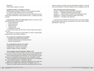 pequenos grupospequenos grupos
Temas para Reuniões de Coordenadores e LíderesTemas para Reuniões de Coordenadores e Líderes
58 59
Meta(meta)
Hodós (hodos) significa no caminho
Evangelismo Público e Evangelismo Pessoal
Ofereça opções às pessoas. Vivemos num mundo repleto de escolhas.
Ex. Cursos de saúde, Estresse, Família, cursos bíblicos.
Alimentemos os famintos, misturemo-nos com eles, conquistemos sua ami-
zade e então, apresentemos a eles a pessoa de Jesus - a solução para todos
os males.
A boa pescaria é feita com muitos anzóis: Quanto mais anzóis e iscas
diferentes mais peixes você vai pescar.
•	 Oração Intercessória
•	 Duplas Missionárias
•	 Pequenos Grupos
•	 Classes Bíblicas
•	 Evangelismo de Colheita
“Fiz-me tudo para todos, para por todos os meios chegar a salvar alguns.”
I Cor. 9:22
Nós vivemos num mundo de muitas opções! TV, Internet, Supermercado,
Shopping Center, Lanchonetes, Revistas e...
“É o momento do evangelismo de saturação”
•	 Precisamos usar todos os meios possíveis
•	 Precisamos alcançar todas as pessoas possíveis
•	 Em todo o tempo possível
Por que geralmente usamos só um anzol?
A pergunta errada: “Quanto vai nos custar?”
A pergunta certa: “Quem isto vai alcançar?”
Exemplo: Projetor de Vídeo- computador
Como conseguir recursos? Pescando - Mateus. 17:27
Os recursos Deus os têm e eles estão com os que serão alcançados pela
fé em Cristo e no poder do Espírito e estes trarão outros para igreja de Deus.
“Novos métodos precisam ser introduzidos. O povo de Deus tem que des-
pertar para as necessidades da época em que vive.” Evangelismo, pág.70
“Não nos esqueçamos de que diferentes métodos devem ser empregados
para salvar diferentes pessoas” Evangelismo, pág.106
“Não deve haver regras fixas: nossa obra é progressiva e deve haver opor-
tunidades para os métodos serem melhorados” Evangelismo, pág. 105
“Alguns dos métodos usados nesta obra serão diferentes dos que foram
usados na mesma no passado; mas não permitamos que alguém, por causa
disto, ponha obstáculos no caminho mediante a crítica” Evangelismo, pág. 105
Cinco Princípios de Crescimento da Igreja
Princípio I - CONHEÇA O QUE VOCÊ ESTÁ PESCANDO
Princípio I I - APRENDA A PENSAR COMO UM PEIXE
Princípio I I I - PESQUE ONDE O PEIXE ESTÁ MORDENDO A ISCA.
PRINCÍPIO IV - PESQUE AS PESSOAS ONDE ELAS ESTÃO
PRINCÍPIO V - USE MAIS QUE UMA ISCA
“A grande obra do evangelho não deverá encerrar-se com menor manifes-
tação do poder de Deus do que a que assinalou o seu início” E.White “Medita-
ções Matinais” 1999,p. 203
 