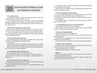 pequenos grupospequenos grupos
Temas para Reuniões de Coordenadores e LíderesTemas para Reuniões de Coordenadores e Líderes
64 65
22
nove razões porque viver
em pequenos grupos
1. É a vontade Divina.
“A formação de pequenos grupos como base do esforço cristão foi-me
apresentado por Um que não pode errar.” SC, 72
“Se há na igreja grande número de membros, convém que se organizem
em pequenos grupos a fim de trabalhar, não somente pelos membros da pró-
pria igreja (unidades de ação), mas também pelos incrédulos (pequenos gru-
pos - lares)”. SC, 72.
2. Desenvolve o Crescimento na Vida Cristã.
Numa série evangelística as pessoas aprendem a verdade, mas para o
crescimento na vida cristã, elas precisam do contexto de um pequeno grupo.
É como um bebê que nasce em um hospital; ao seu lado estão muitos be-
bês, mas quando chegar o momento dele crescer e se desenvolver, ele terá de
ir para o aconchego da família.
3. Crise, um ambiente de humildade
Algumas pessoas podem deixar a igreja e ninguém notar, alguns morrem
fisicamente ou espiritualmente e ninguém percebe.
E por que isso?
Porque não são conhecidos e não possuem relacionamentos com ninguém.
Quanto mais se conhecem pessoalmente, tanto mais se entendem e se amam.
Quando você pertence a um pequeno grupo desenvolve relacionamentos,
torna-se conhecido e conhece as pessoas.
4. Há Necessidade de Dar e Receber Amor
Num grande grupo é difícil sentir e demonstrar amor.
Mas quando pertencemos a um pequeno grupo = unidade de ação é im-
possível não nos envolvermos com as pessoas e conseqüentemente dar e
receber amor.
5. Para Conservação dos Novos Membros
Numa pesquisa, descobriu-se que um novo membro que entra para a igreja
e tem pelo menos sete amigos, não sai da igreja.
Mas se tiver apenas um ou dois amigos, é só uma questão de tempo, e ele
abandonará a igreja.
As unidades de ação nos ajudam a envolver e comprometer as pessoas
num relacionamento de amizade.
Quando isto acontece à igreja se torna um lugar seguro para receber novos
conversos e mantê-los na igreja.
6. Tornar Expectadores em Participantes.
Em vez de ter apenas expectadores, a unidade desenvolve uma atmosfera
de participação, amor, entendimento mútuo, confiança e apoio.
Os membros sentem-se livres, partilham seus pesares e alegrias, e têm o
vínculo da simpatia.
A participação motiva os membros para o estudo mais amplo da Bíblia e
para uma vida de oração.
7. É uma Maneira de Desenvolver os Dons Espirituais.
Há necessidade de descobrir os dons espirituais.
Não há contexto melhor para descobrir e desenvolver os dons espirituais
do que nas unidades de ação (pequenos grupos)
8. Desenvolve Responsabilidade.
“Não há crescimento sem responsabilidade”.
Quando não pertence a uma unidade, o membro não aprende o princípio
da responsabilidade.
Há membros que chegam tarde e saem cedo da igreja para não serem
notados e não se comprometerem.
Os que mais crescem são aqueles que mais assumem responsabilidades.
9. Previne e reduz a Apostasia.
Na unidade há um grande envolvimento das pessoas, de tal maneira que
uns cuidam dos outros e evitam a apostasia.
Eles se preocupam uns com os outros.
Estão atentos aos ausentes e os visitam nos lares.
Reflexão
Diante dessas razões encontradas, Como doordenador e líder, que item
mais causou impressão em vocês?
Que fará nessa nova semana para revitalizar o interesse, a visão correta
sobre Pequeno Grupo entre os membros?
 