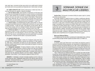 pequenos grupospequenos grupos
Temas para Reuniões de Coordenadores e LíderesTemas para Reuniões de Coordenadores e Líderes
10 11
cida, talvez seja o momento de olhar para outros e em oração pedir ao Senhor
que mostre outro nome que poderá ser discipulado sem mesmo estar na função.
B)	 COMO CAPACITÁ-LOS: Quando observamos o método de Cristo, ve-
mos que Ele parece ter seguido a seguinte estratégia:
1.	 Ele me observa fazer. Jesus escolhe os discípulos e os leva para uma
experiência de contemplação de Sua glória em quanto ministra as necessidades
do povo. Assim fazendo dá as diretrizes na formação daqueles que deveriam
continuar Sua obra. Isto acaba com as dúvidas de João Batista: “Respondendo,
então, Jesus, disse-lhes: Ide, e anunciai a João o que tendes visto e ouvido: que
os cegos vêem, os coxos andam, os leprosos são purificados, os surdos ouvem,
os mortos ressuscitam e aos pobres anuncia-se o evangelho.” Lucas 7:22.
2.	 Ele faz comigo. Já na Multiplicação dos pães e peixes (Mat.14), eles têm
o privilégio de participar ativamente na distribuição do alimento e em seus cestos
o milagre acontece. “A lição era dupla. Coisa alguma se deve perder. Não de-
vemos deixar escapar nenhuma vantagem temporal. Não devemos negligenciar
nada que possa beneficiar um ser humano.” A ciência do Bom Viver, 368
3.	 Ele faz e eu observo. “E, quando entrou em casa, os seus discípulos lhe
perguntaram à parte: Por que o não pudemos nós expulsar? E disse-lhes: Esta
casta não pode sair com coisa alguma, a não ser com oração e jejum (Marcos
9:28 e 29). Aqui vemos o acompanhamento que não poderia faltar no processo
de discipulado. O discípulo precisa saber no que precisa melhorar.
C)	 QUANDO ENVIÁ-LOS:
1.	 Vou para o novo grupo. A meta de um pequeno grupo deve ser a
formação de outra célula saudável. Quando isto acontecer é o líder experien-
te, neste caso, o discipulador que sairá por ser mais experiente, cabendo ao
discípulo a tarefa de permanecer, dando continuidade ao trabalho no local que
lhe é favorável trabalhar.
2.	 Delegando autoridade. “E chamou Moisés a Josué, e lhe disse aos
olhos de todo o Israel: Esforça-te e anima-te; porque com este povo entrarás
na terra que o SENHOR jurou a teus pais lhes dar; e tu os farás herdá-la.”
Deuteronômio 31:7. O discipulador precisa saber o momento certo de sair de
cena para que seu discípulo assuma e se torne maduro. Delegar poder: “É
assustador, mas é bíblico.” Como Reavivar a Igreja do Século XXI, 85.
DESAFIO: “A fidelidade à Grande Comissão significa ser fiel a todas as
outras ordens de Jesus. Infidelidade nesse ponto é ser infiel ao Jesus que tem
autoridade.” Discípulos Modernos, 13. Queres pedir hoje ao Senhor que lhe dê
sabedoria para cumprir a sua vontade?
Pr. Osmar Borges Lima
MIPES-ABS
3 SONHAR: SONHE EM
MULTIPLICAR LÍDERES
Quebra Gelo: Previamente, providencie folhas de papel e lápis ou caneta
para todos os participantes.
Na reunião, entregue um papel em branco e um lápis ou caneta para cada pes-
soa. Peça para cada um refletir sobre qual é o grande projeto de vida de Deus para
si. Em seguida, cada um deverá desenhar esse projeto pessoal no papel. Antes de
terminarem, ou seja, após um tempinho [30seg.], peça para cada um entregar o seu
projeto “mal acabado” para a pessoa à sua direita. Então cada um terá de continuar
a desenhar seu projeto pessoal sobre o projeto que recebeu da pessoa à sua es-
querda. Mas, após um tempinho [30seg.], novamente peça para se desfazerem do
projeto passando-o adiante. Faça esse mesmo processo até que o projeto original
retorne ao dono inicial. Cada um irá explicar para o grupo, em 30 segundos, a ideia
original do seu projeto, mostrando o desenho a todos. Para encerrar, o líder faz uma
reflexão sobre a importância de unir os projetos individuais ao do grupo.
Base para Reflexão Bíblica:
“E as palavras que me ouviu dizer na presença de muitas testemunhas, confie-as
a homens fiéis que sejam também capazes de ensinar outros” (2 Timóteo 2.2).
Introdução:
O primeiro passo para desenvolver novos líderes de pequenos grupos é
sonhar em mentorear líderes saudáveis, em crescimento e multiplicadores. Um
grande sonho faz uma grande diferença. Em 1987, César Fajardo liderava um
pequeno ministério que reunia somente 30 jovens em seu grupo. Mas ele tinha
um grande sonho. Ele tirou uma fotografia do ginásio de futsal que ficava nas
proximidades e pendurou-a na parede do seu quarto. Ele começou a sonhar e
crer que Deus iria um dia enchê-lo de jovens.
Hoje, 18.000 jovens se enfileiram para entrar no ginásio nas noites de sába-
do para seu culto de celebração jovem. Em um período de 12 anos ele formou
uma família de 8.000 líderes de células de jovens na sua igreja em Bogotá, Co-
lômbia. Seu sucesso começou com um sonho. Seu sonho o estimulou a inves-
tir sua vida no desenvolvimento de 12 líderes multiplicadores. Cada um destes
treinou outros 12 líderes multiplicadores, e assim por diante. Ele afirma: “A visão
tem de dominar a sua vida, e você precisa ser capaz de transmitir essa visão”.
a)	 Jesus ensinou sobre a necessidade de sonhos e fé que movem monta-
nhas. Leia Marcos 11:22-24, Lucas 17:6, Mateus 21:21-22 e mencione sobre
como nossa fé pode nos auxiliar a realizar nossos sonhos.
 