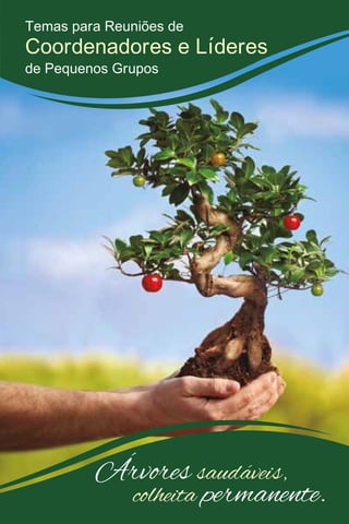 Árvores saudáveis,
colheita permanente.
Temas para Reuniões de
Coordenadores e Líderes
de Pequenos Grupos
 