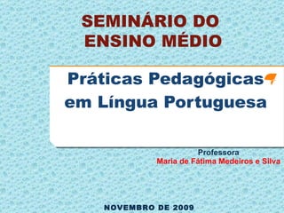Práticas Pedagógicas em Língua Portuguesa ,[object Object],[object Object],NOVEMBRO DE 2009 SEMINÁRIO DO  ENSINO MÉDIO 