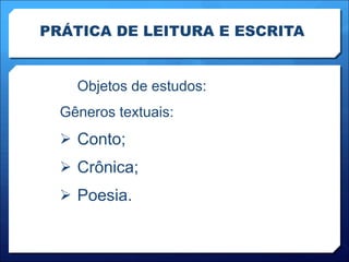PRÁTICA DE LEITURA E ESCRITA Objetos de estudos: Gêneros textuais: Conto; Crônica; Poesia. 