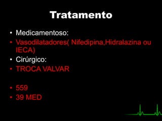 Tratamento
• Medicamentoso:
• Vasodilatadores( Nifedipina,Hidralazina ou
IECA)
• Cirúrgico:
• TROCA VALVAR
• 559
• 39 MED
 
