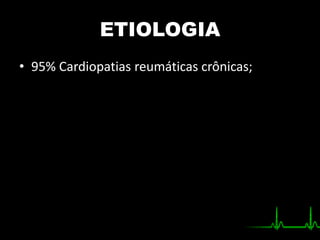 ETIOLOGIA
• 95% Cardiopatias reumáticas crônicas;
 