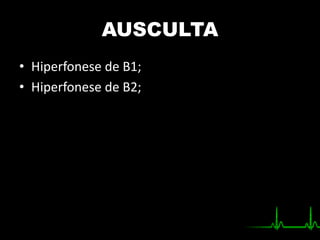AUSCULTA
• Hiperfonese de B1;
• Hiperfonese de B2;
 