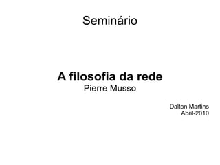 Seminário A filosofia da rede Pierre Musso Dalton Martins Abril-2010 