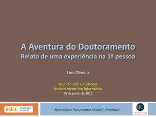 Lino Oliveira

  Reunião com Estudantes
Doutoramento em Informática
      25 de junho de 2012



Universidade Portucalense Infante D. Henrique
 