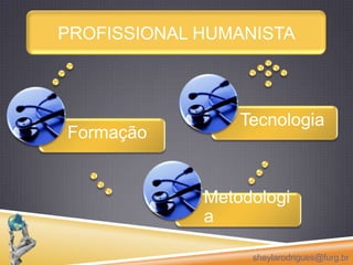 ProfissionalhumanistaFormaçãoMetodologiaTecnologiasheylarodrigues@furg.br