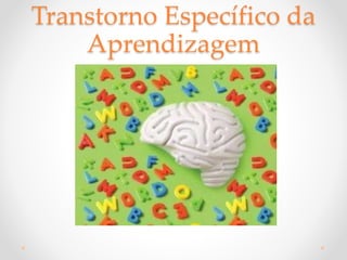 Transtorno Específico da
Aprendizagem
 