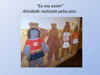 “Eu sou assim”
Atividade realizada pelos pais.
 