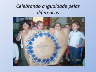 Celebrando a igualdade pelas
         diferenças
 