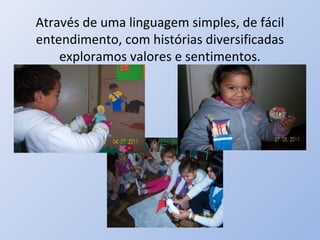 Através de uma linguagem simples, de fácil
entendimento, com histórias diversificadas
    exploramos valores e sentimentos.
 