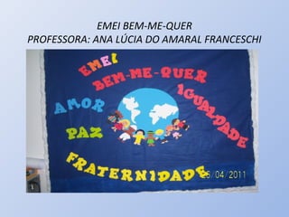 EMEI BEM-ME-QUER
PROFESSORA: ANA LÚCIA DO AMARAL FRANCESCHI
 
