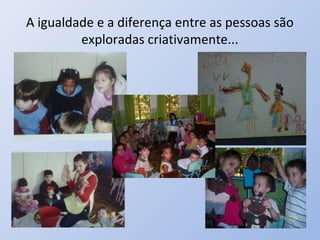 A igualdade e a diferença entre as pessoas são
         exploradas criativamente...
 