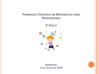 Formação Contínua em Matemática para Professores2º Ciclo Seminário  8 de Julho de 2010 