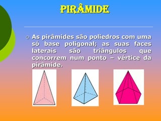 PIRÂMIDE


As pirâmides são poliedros com uma
só base poligonal; as suas faces
laterais
são
triângulos
que
concorrem num ponto – vértice da
pirâmide.

 