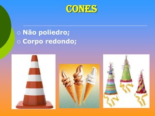 CONES



Não poliedro;
Corpo redondo;

 