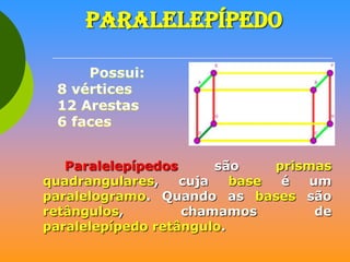 PARALELEPÍPEDO

Paralelepípedos
são
prismas
quadrangulares,
cuja
base
é
um
paralelogramo. Quando as bases são
retângulos,
chamamos
de
paralelepípedo retângulo.

 