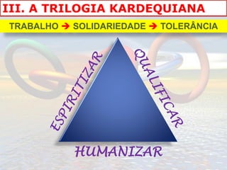 III. A TRILOGIA KARDEQUIANA
TRABALHO  SOLIDARIEDADE  TOLERÂNCIA




           HUMANIZAR
 