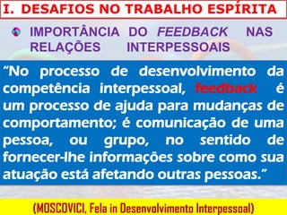 I. DESAFIOS NO TRABALHO ESPÍRITA
   IMPORTÂNCIA DO FEEDBACK                         NAS
   RELAÇÕES    INTERPESSOAIS
“No p...
