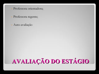 AVALIAÇÃO   DO   ESTÁGIO Professora orientadora; Professora regente; Auto-avaliação 