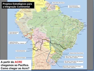 A partir do ACRE
chegamos ao Pacífico.
Como chegar ao Acre?
 