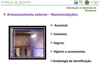  Armazenamento externo – Recomendações:
 Acessível;
 Exclusivo;
 Seguro;
 Higiene e saneamento;
Simbologia de identificação.
Introdução à Gerência de
Resíduos
 