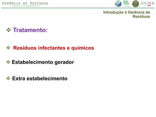  Tratamento:
 Resíduos infectantes e químicos
 Estabelecimento gerador
 Extra estabelecimento
Introdução à Gerência de
Resíduos
 