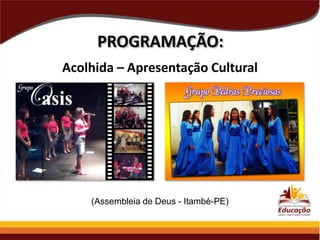 PROGRAMAÇÃO:
Acolhida – Apresentação Cultural

(Assembleia de Deus - Itambé-PE)

 
