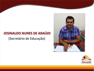 JOSINALDO NUNES DE ARAÚJO
(Secretário de Educação)

 
