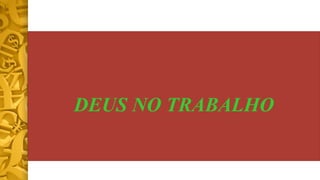 DEUS NO TRABALHO
 