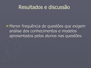Menor frequência de questões que exigem análise dos conhecimentos e modelos apresentados pelos alunos nas questões. Resultados e discussão 