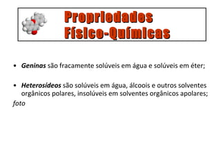 Geninas  são fracamente solúveis em água e solúveis em éter; Heterosídeos  são solúveis em água, álcoois e outros solventes orgânicos polares, insolúveis em solventes orgânicos apolares; foto Propriedades  Físico-Químicas 