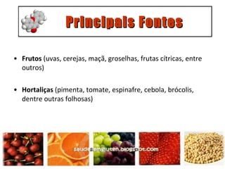 Frutos  (uvas, cerejas, maçã, groselhas, frutas cítricas, entre outros)  Hortaliças  (pimenta, tomate, espinafre, cebola, brócolis, dentre outras folhosas)   Principais Fontes 