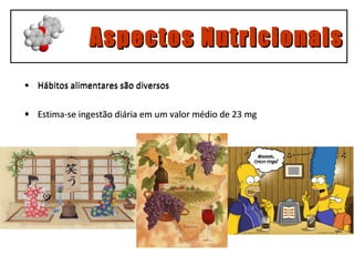 Aspectos Nutricionais Hábitos alimentares são diversos Estima-se ingestão diária em um valor médio de 23 mg Hábitos alimentares são diversos Estima-se ingestão diária em um valor médio de 23 mg 