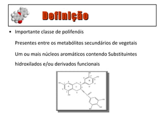 Importante classe de polifenóis  Presentes entre os metabólitos secundários de vegetais Um ou mais núcleos aromáticos contendo Substituintes  hidroxilados e/ou derivados funcionais Definição 