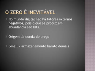  No mundo digital não há fatores externos
negativos, pois o que se produz em
abundância são bits.
 Origem da queda de preço
 Gmail > armazenamento barato demais
 