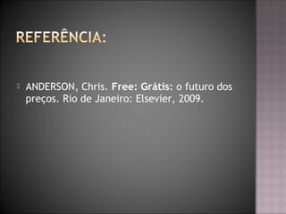  ANDERSON, Chris. Free: Grátis: o futuro dos
preços. Rio de Janeiro: Elsevier, 2009.
 