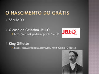  Século XX
 O caso da Gelatina Jell-O
 http://en.wikipedia.org/wiki/Jell-O
 King Gillette
 http://pt.wikipedia.org/wiki/King_Camp_Gillette
 