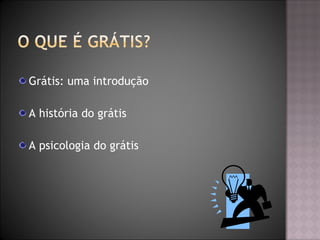 Grátis: uma introdução
A história do grátis
A psicologia do grátis
 