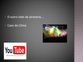  O outro lado da pirataria...
 Caso da China
 